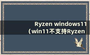 Ryzen windows11（win11不支持Ryzen 2200g）